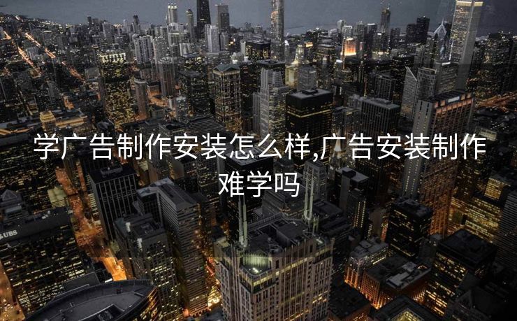 学广告制作安装怎么样,广告安装制作难学吗