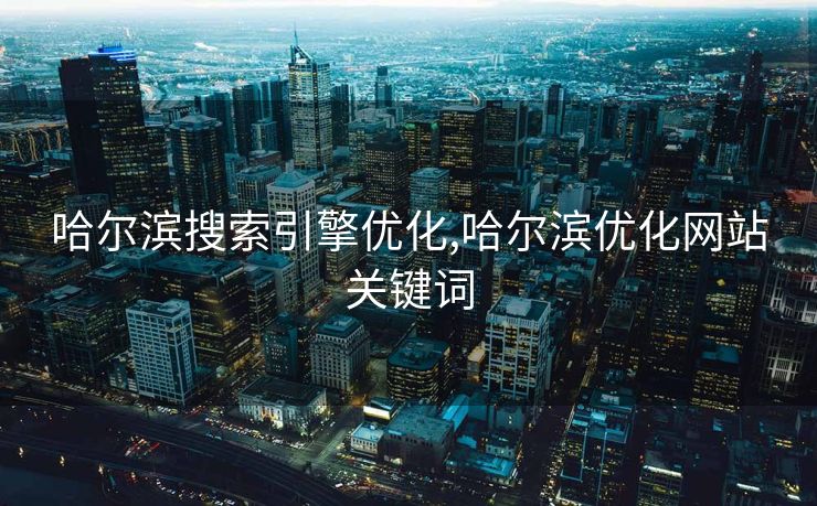 哈尔滨搜索引擎优化,哈尔滨优化网站关键词