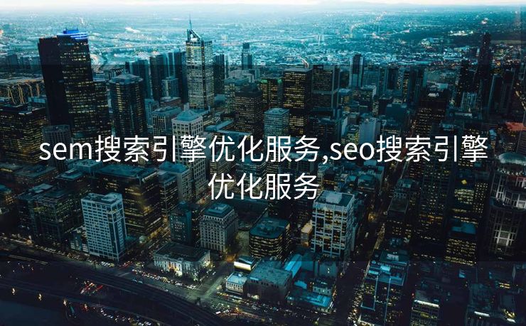 sem搜索引擎优化服务,seo搜索引擎优化服务