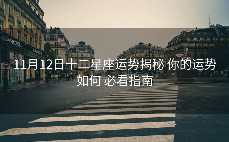 11月12日十二星座运势揭秘 你的运势如何 必看指南