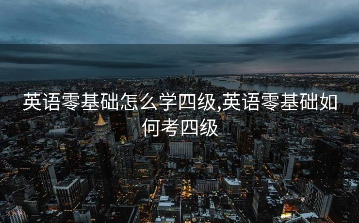 英语零基础怎么学四级,英语零基础如何考四级