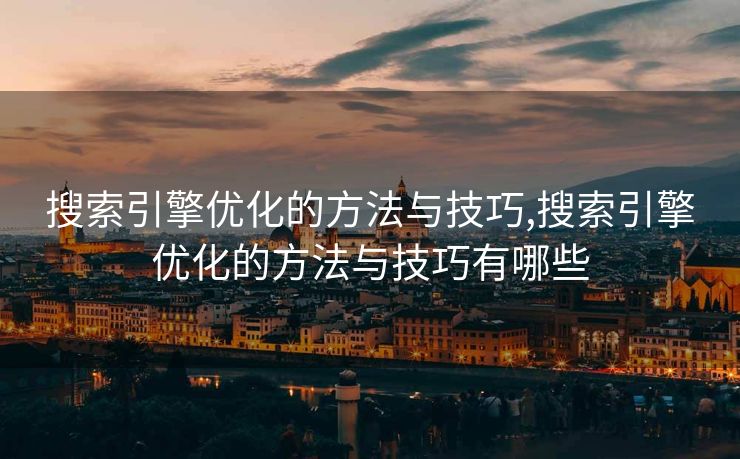 搜索引擎优化的方法与技巧,搜索引擎优化的方法与技巧有哪些