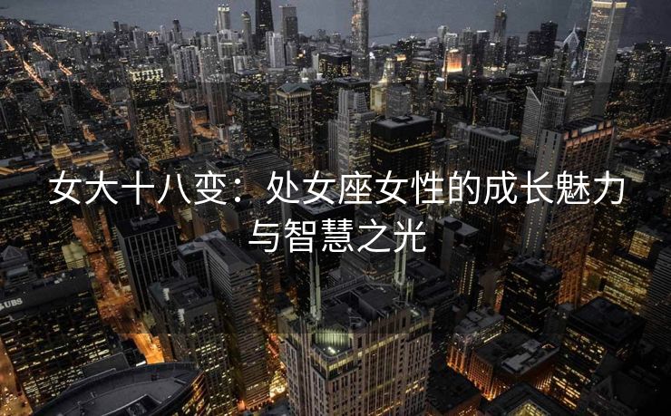 女大十八变：处女座女性的成长魅力与智慧之光