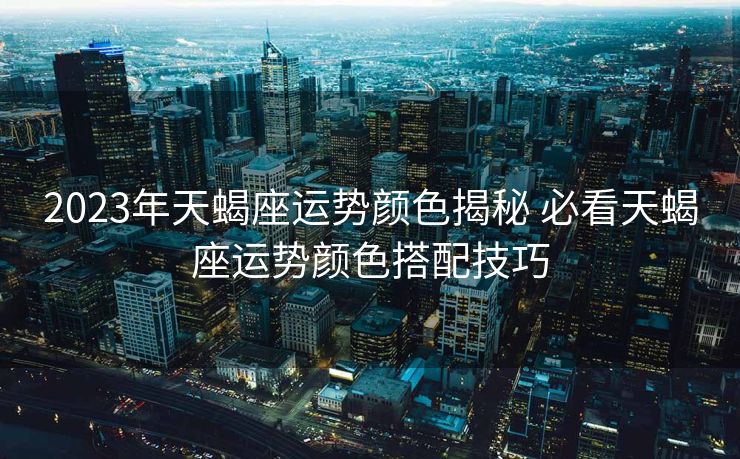 2023年天蝎座运势颜色揭秘 必看天蝎座运势颜色搭配技巧