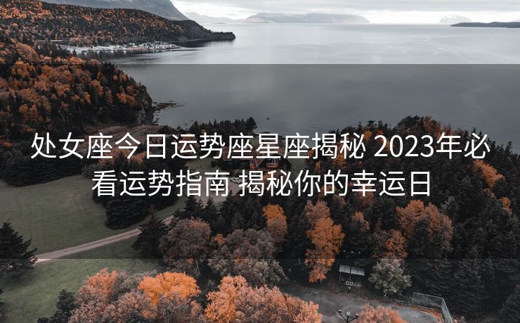 处女座今日运势座星座揭秘 2023年必看运势指南 揭秘你的幸运日
