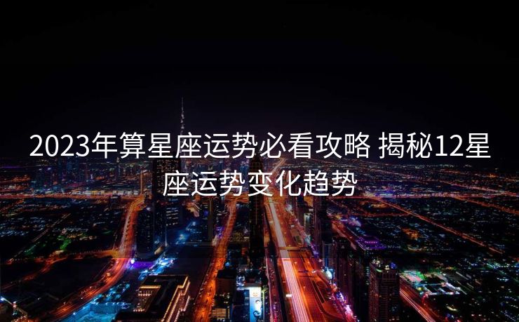 2023年算星座运势必看攻略 揭秘12星座运势变化趋势