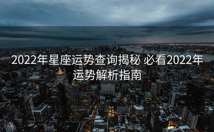 2022年星座运势查询揭秘 必看2022年运势解析指南