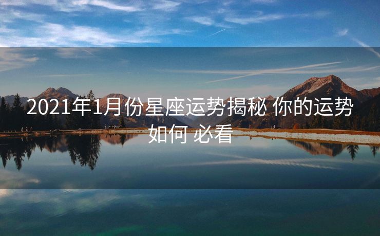 2021年1月份星座运势揭秘 你的运势如何 必看