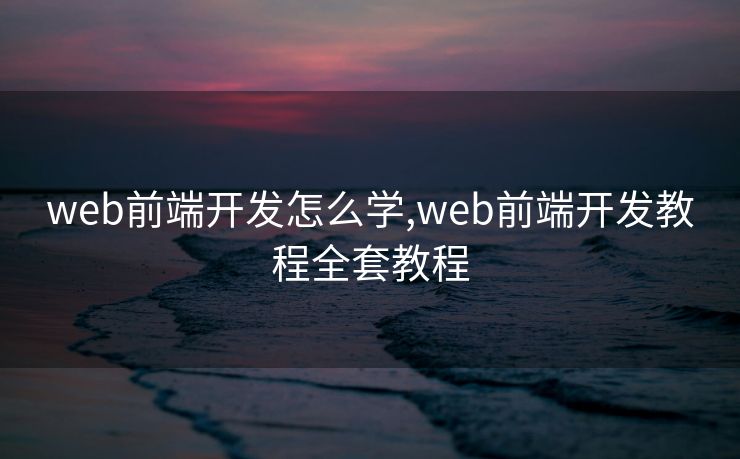 web前端开发怎么学,web前端开发教程全套教程