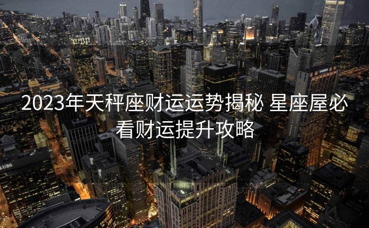 2023年天秤座财运运势揭秘 星座屋必看财运提升攻略