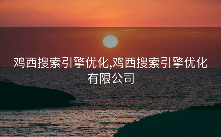 鸡西搜索引擎优化,鸡西搜索引擎优化有限公司