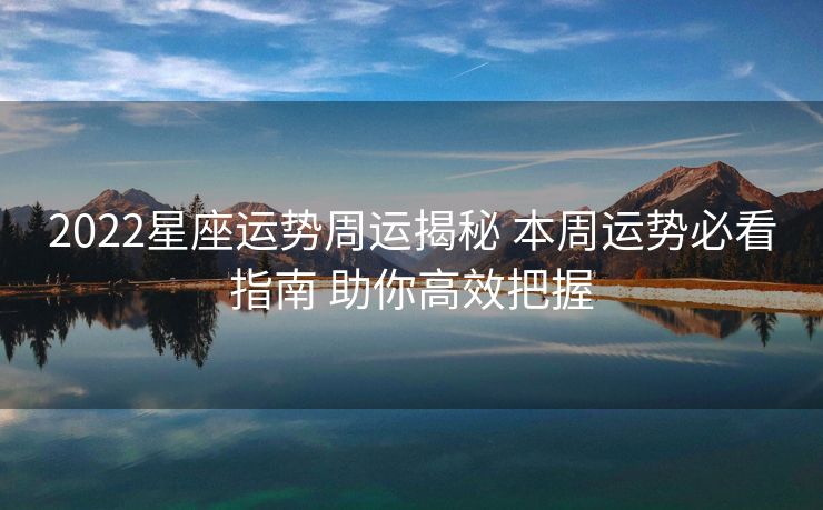 2022星座运势周运揭秘 本周运势必看指南 助你高效把握