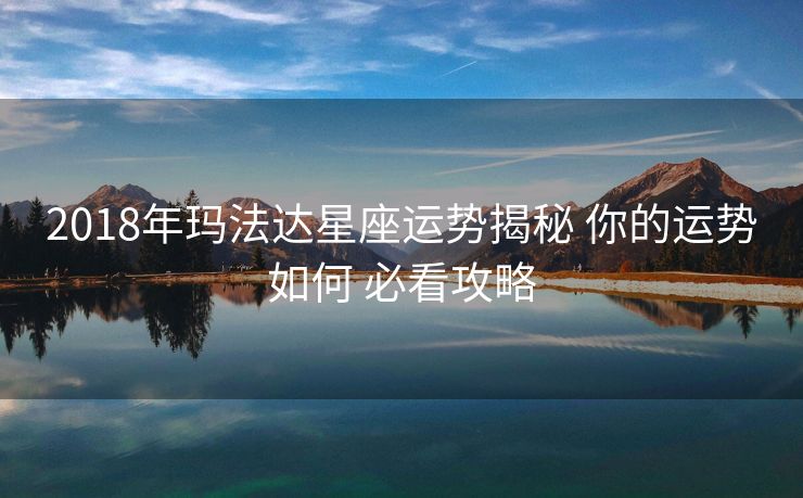 2018年玛法达星座运势揭秘 你的运势如何 必看攻略