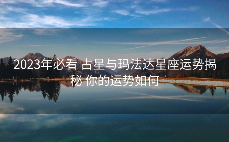 2023年必看 占星与玛法达星座运势揭秘 你的运势如何