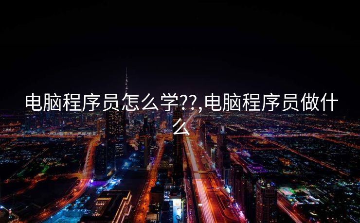 电脑程序员怎么学??,电脑程序员做什么