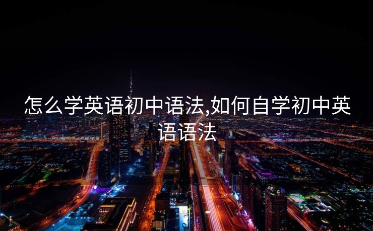 怎么学英语初中语法,如何自学初中英语语法