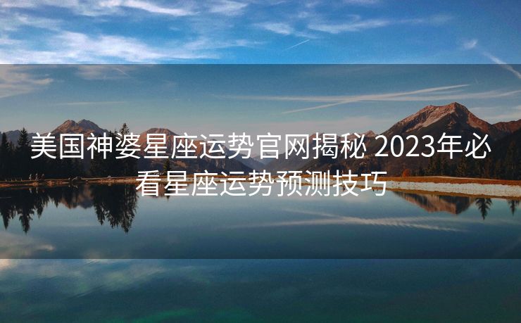 美国神婆星座运势官网揭秘 2023年必看星座运势预测技巧