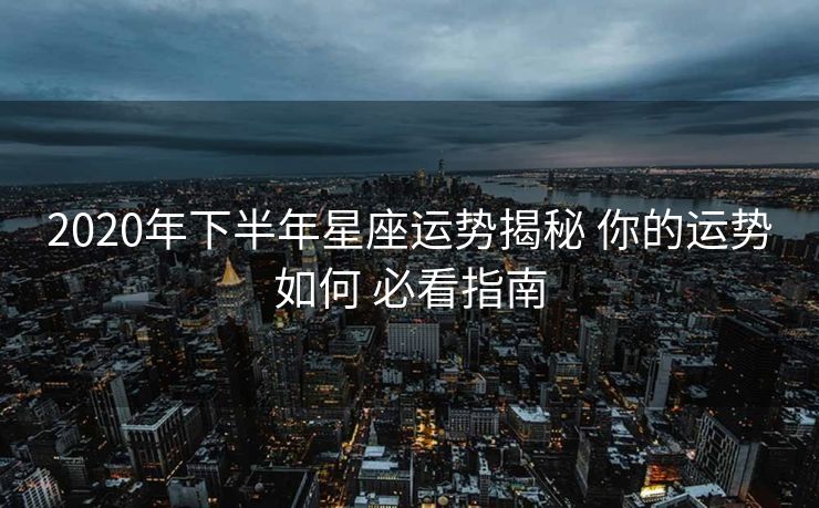 2020年下半年星座运势揭秘 你的运势如何 必看指南