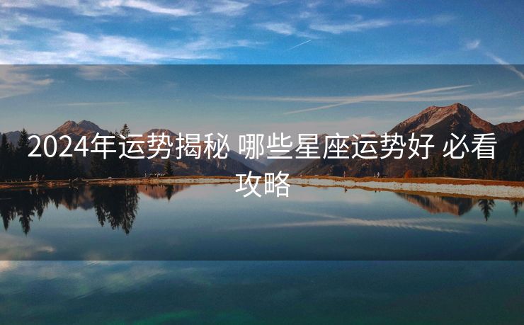 2024年运势揭秘 哪些星座运势好 必看攻略