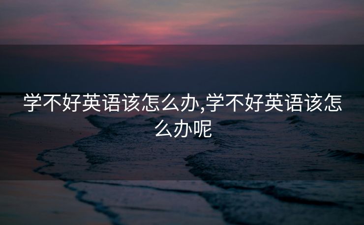 学不好英语该怎么办,学不好英语该怎么办呢