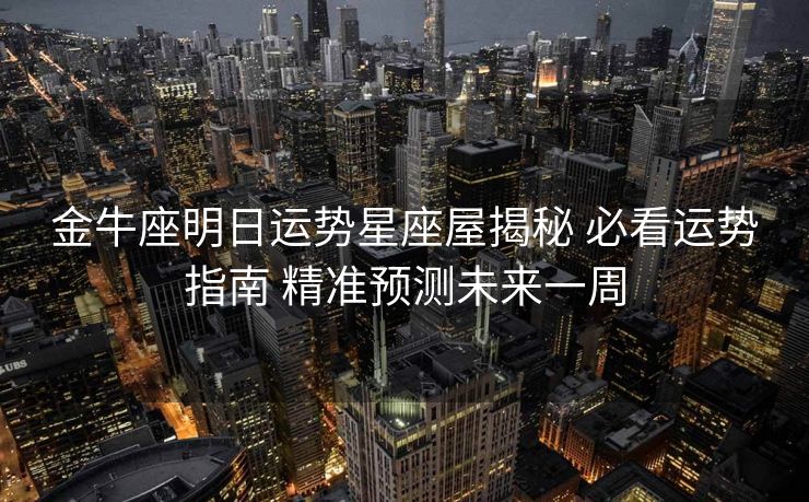 金牛座明日运势星座屋揭秘 必看运势指南 精准预测未来一周