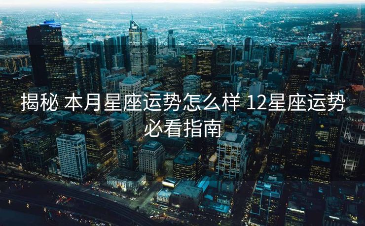 揭秘 本月星座运势怎么样 12星座运势必看指南