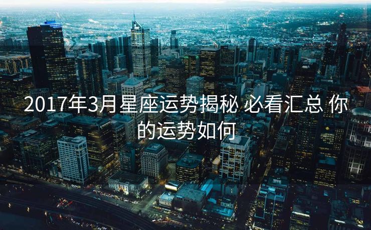 2017年3月星座运势揭秘 必看汇总 你的运势如何