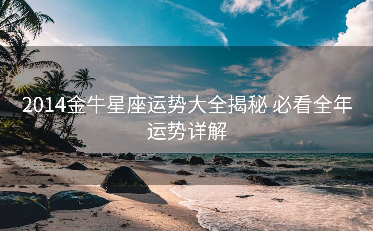 2014金牛星座运势大全揭秘 必看全年运势详解