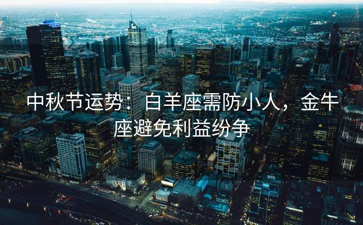 中秋节运势：白羊座需防小人，金牛座避免利益纷争