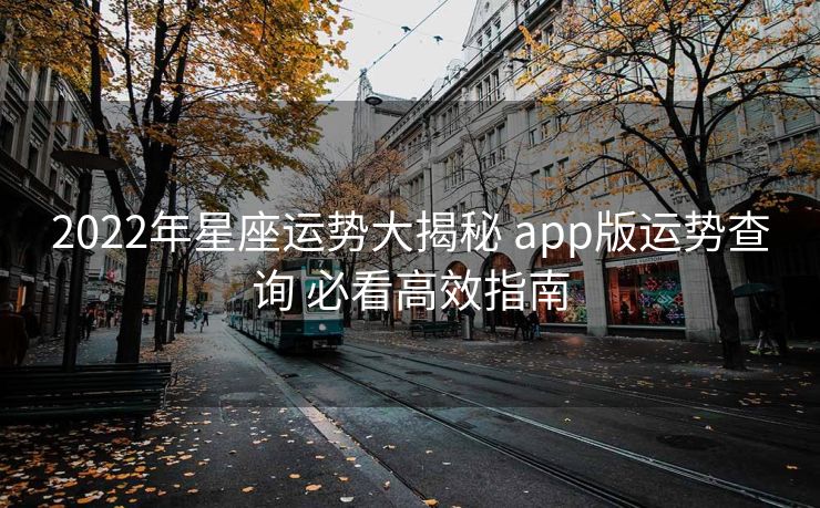 2022年星座运势大揭秘 app版运势查询 必看高效指南