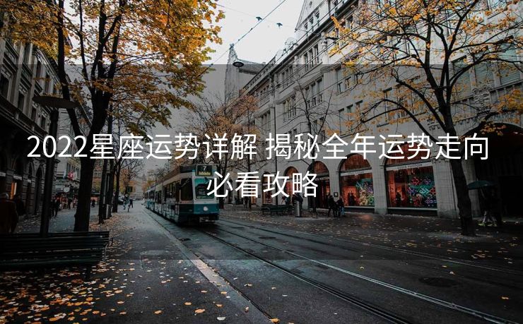 2022星座运势详解 揭秘全年运势走向 必看攻略