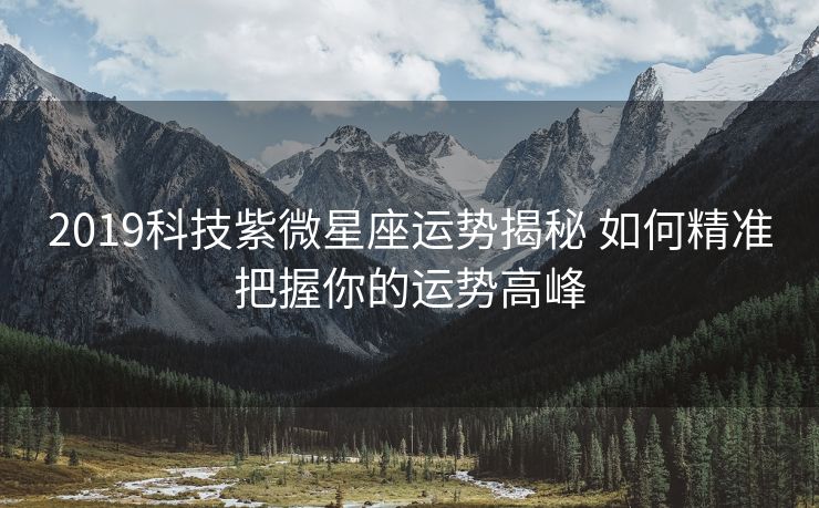 2019科技紫微星座运势揭秘 如何精准把握你的运势高峰