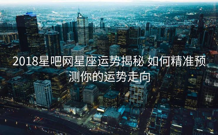 2018星吧网星座运势揭秘 如何精准预测你的运势走向