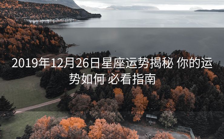 2019年12月26日星座运势揭秘 你的运势如何 必看指南