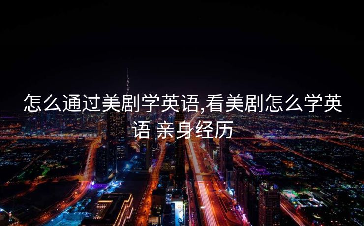 怎么通过美剧学英语,看美剧怎么学英语 亲身经历