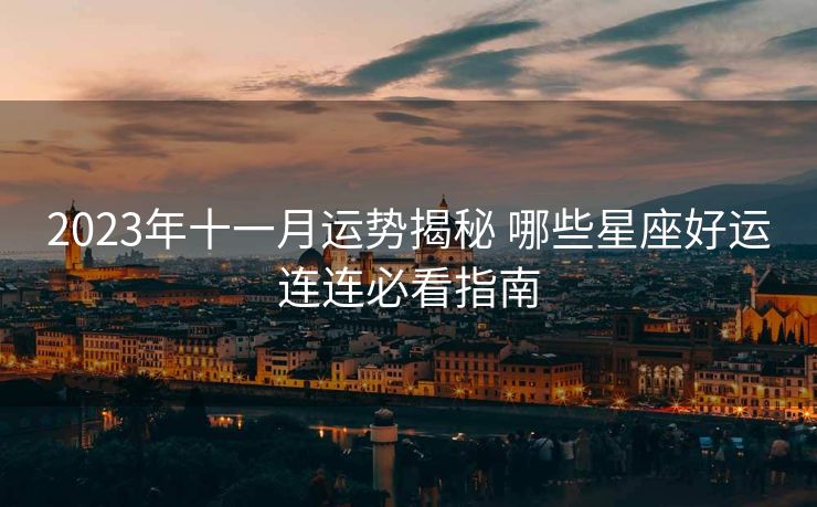2023年十一月运势揭秘 哪些星座好运连连必看指南