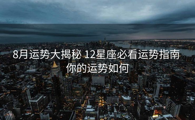 8月运势大揭秘 12星座必看运势指南 你的运势如何