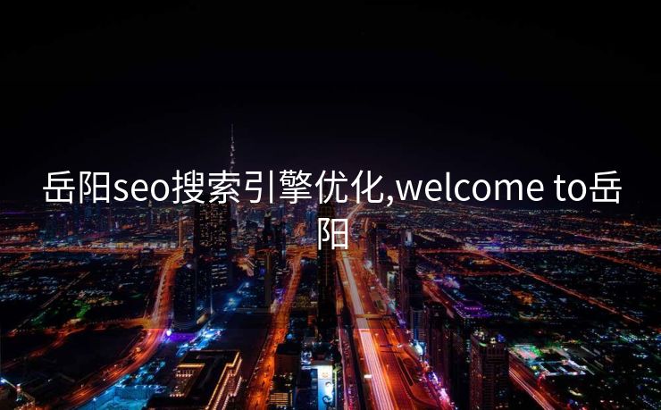 岳阳seo搜索引擎优化,welcome to岳阳