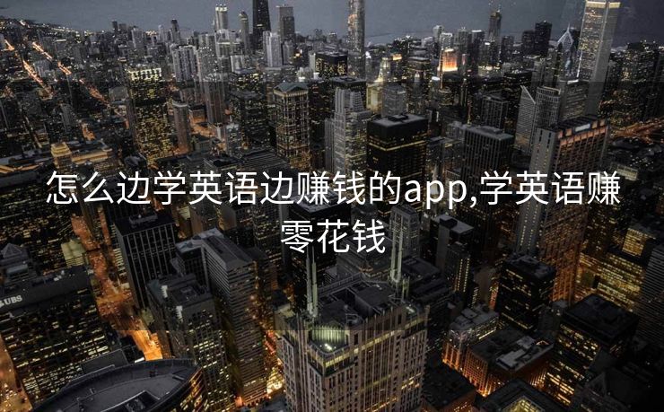 怎么边学英语边赚钱的app,学英语赚零花钱