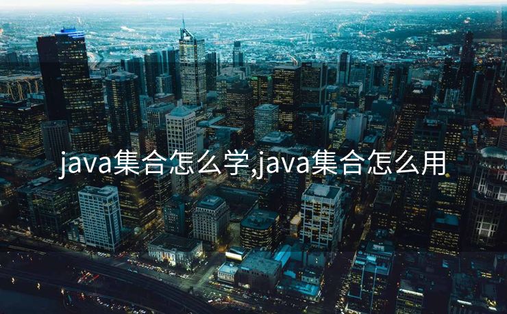 java集合怎么学,java集合怎么用