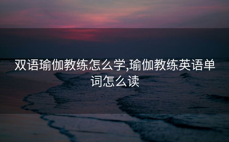 双语瑜伽教练怎么学,瑜伽教练英语单词怎么读