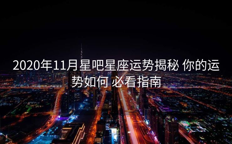 2020年11月星吧星座运势揭秘 你的运势如何 必看指南