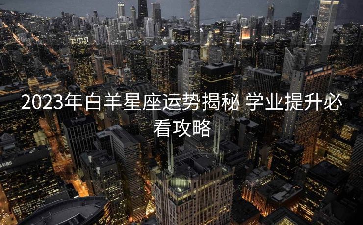 2023年白羊星座运势揭秘 学业提升必看攻略