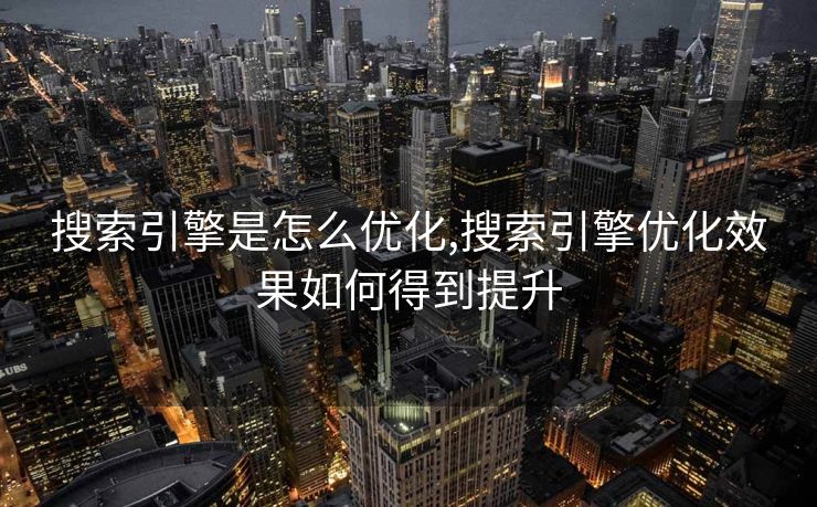 搜索引擎是怎么优化,搜索引擎优化效果如何得到提升