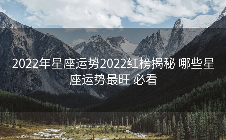 2022年星座运势2022红榜揭秘 哪些星座运势最旺 必看