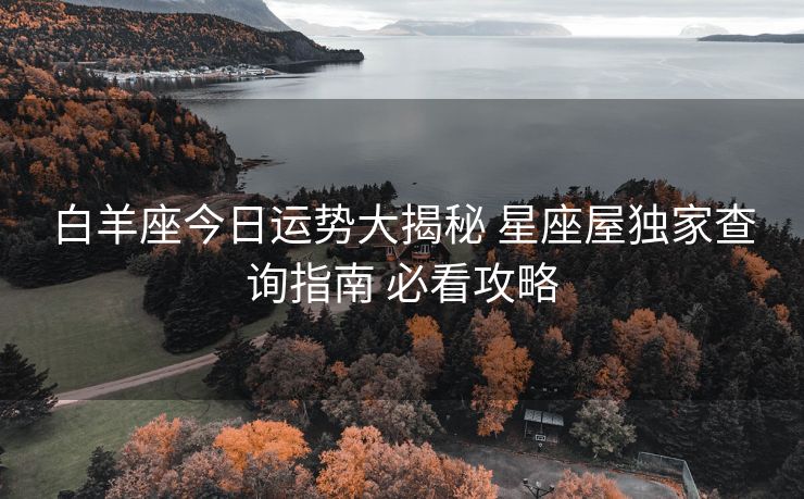 白羊座今日运势大揭秘 星座屋独家查询指南 必看攻略