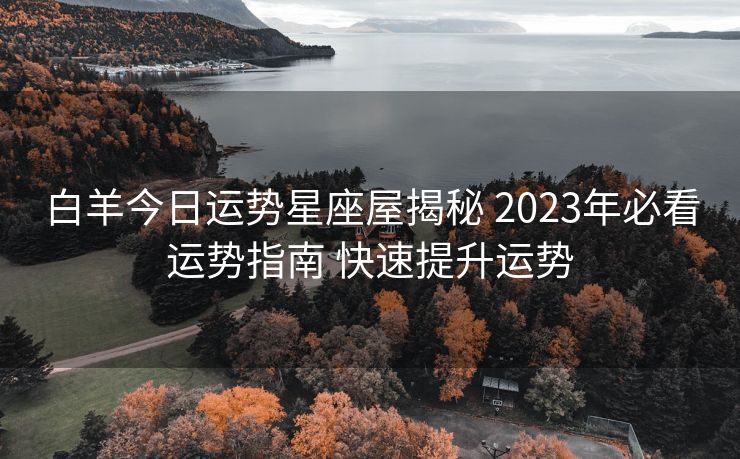 白羊今日运势星座屋揭秘 2023年必看运势指南 快速提升运势