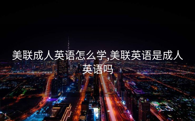 美联成人英语怎么学,美联英语是成人英语吗