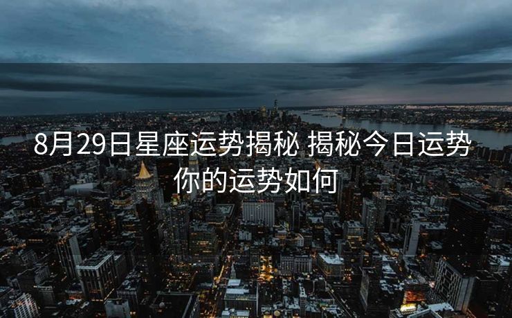 8月29日星座运势揭秘 揭秘今日运势 你的运势如何