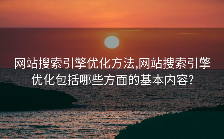 网站搜索引擎优化方法,网站搜索引擎优化包括哪些方面的基本内容?